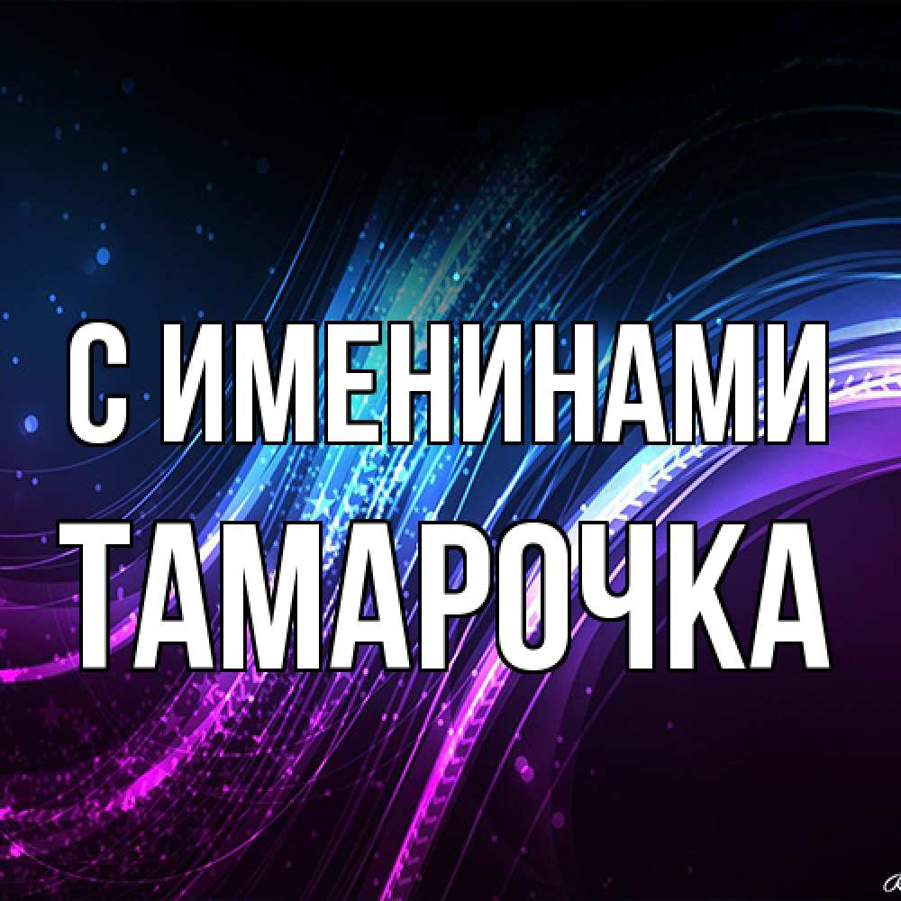 Открытка  с именем. Тамарочка, С именинами  