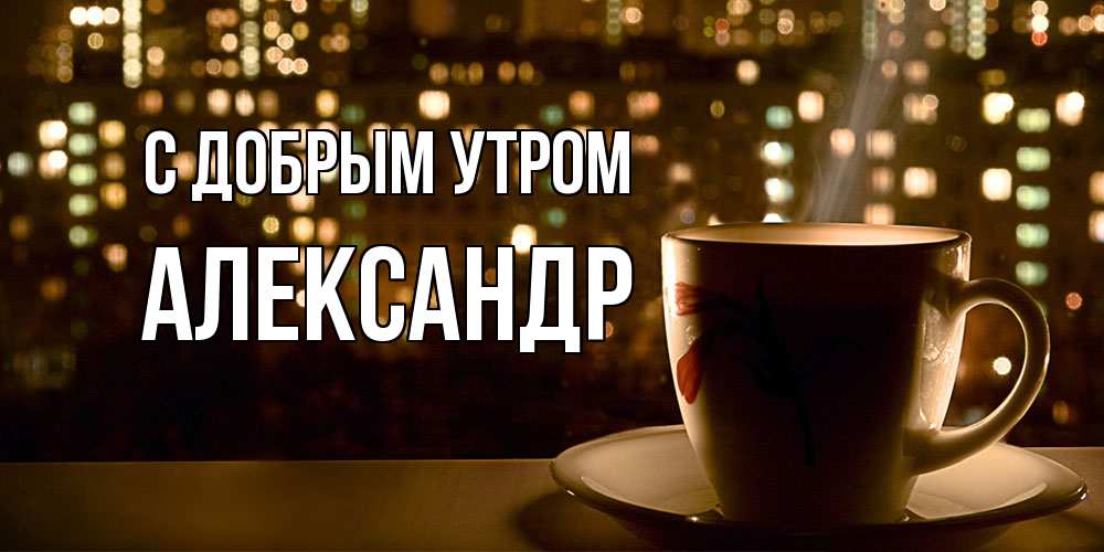Открытка  с именем. александр, С добрым утром  