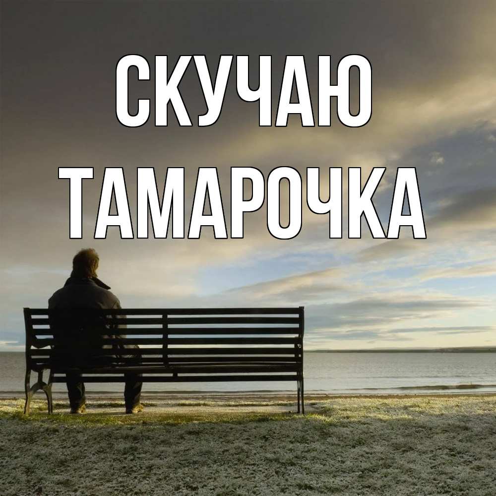 Открытка  с именем. Тамарочка, Скучаю  