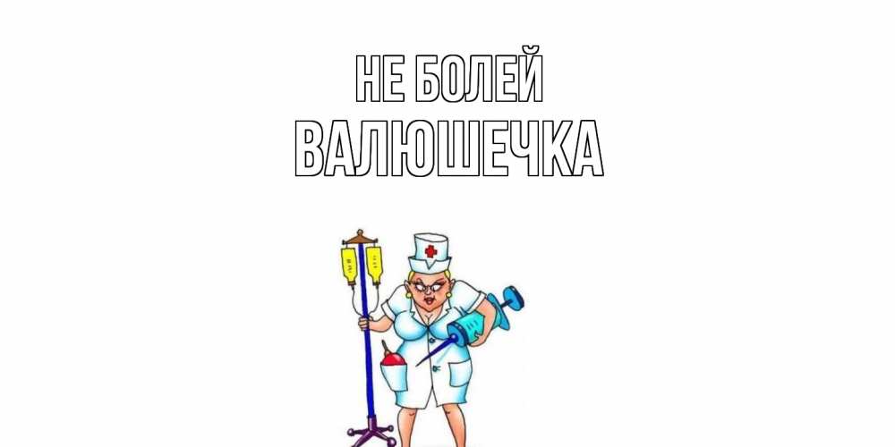 Открытка  с именем. Валюшечка, Не болей  