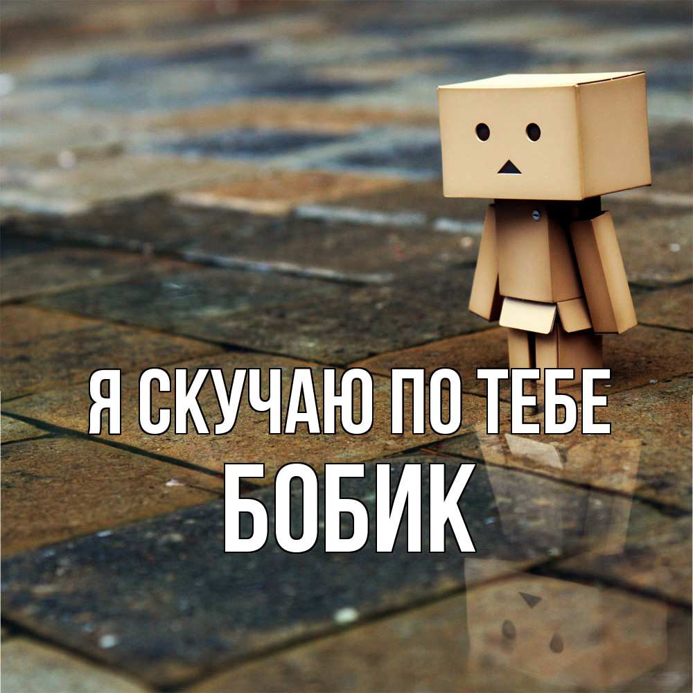 Открытка  с именем. Бобик, Я скучаю по тебе  