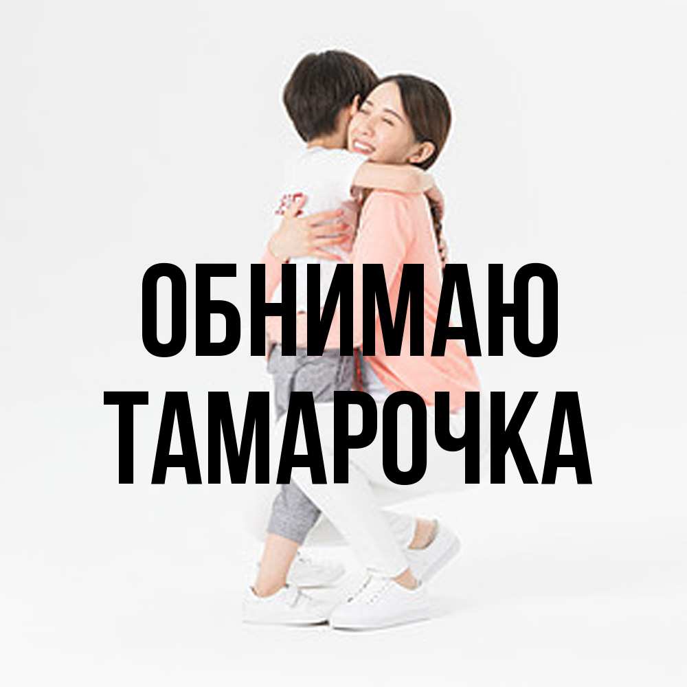 Открытка  с именем. Тамарочка, Обнимаю  