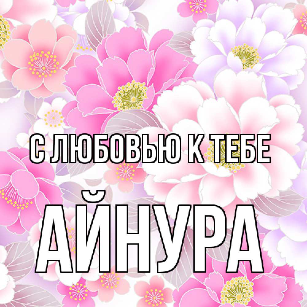 Открытка  с именем. Айнура, С любовью к тебе  