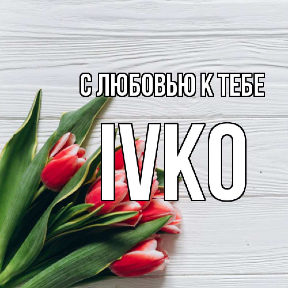 Открытка  с именем. IVKO, С любовью к тебе  