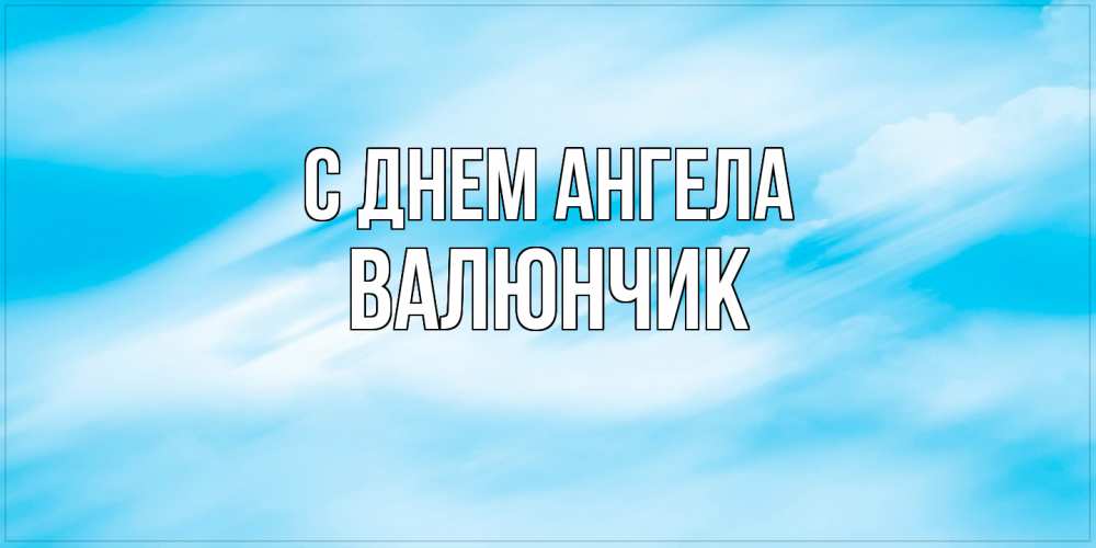 Открытка  с именем. ВАЛЮНЧИК, С днем ангела  