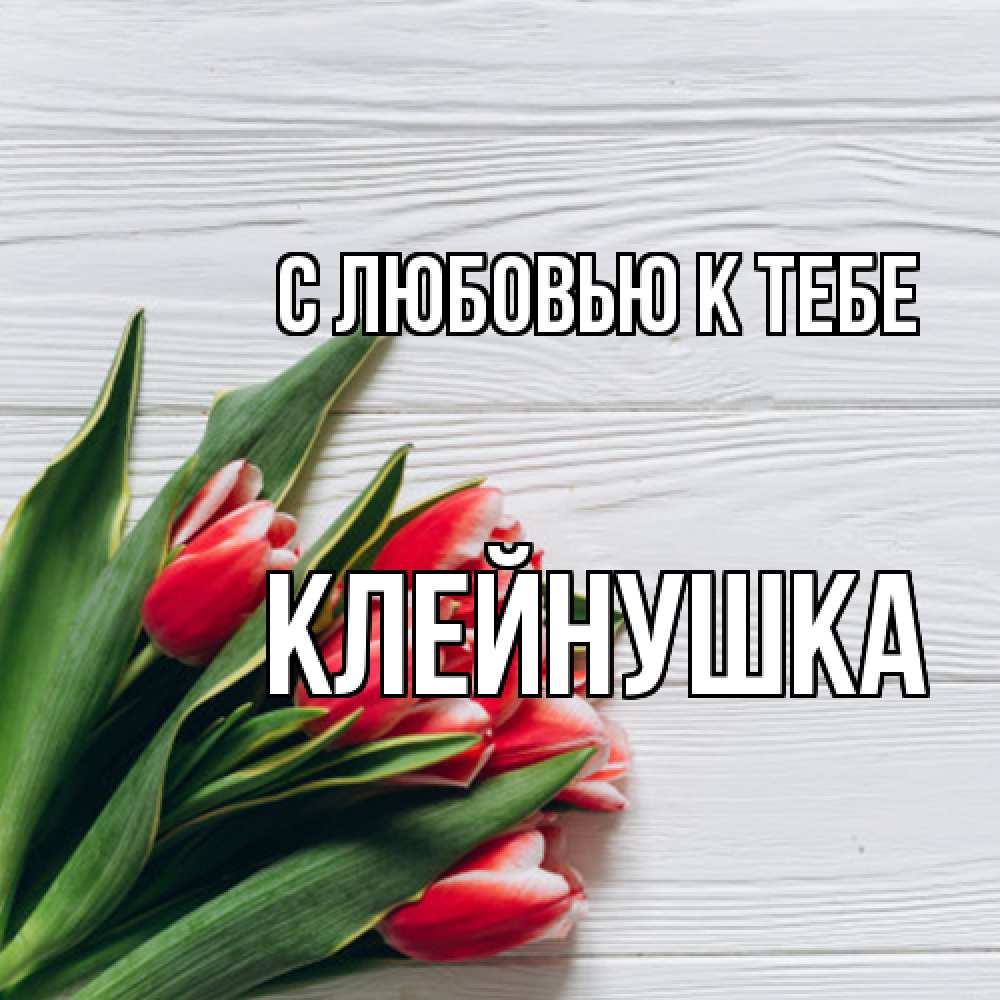 Открытка  с именем. Клейнушка, С любовью к тебе  