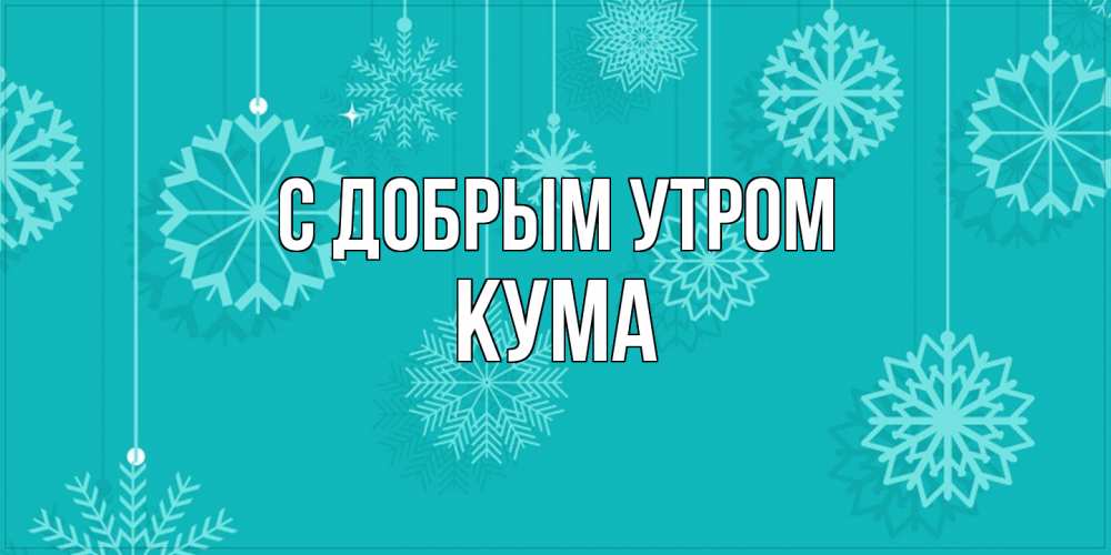 Открытка  с именем. Кума, С добрым утром  