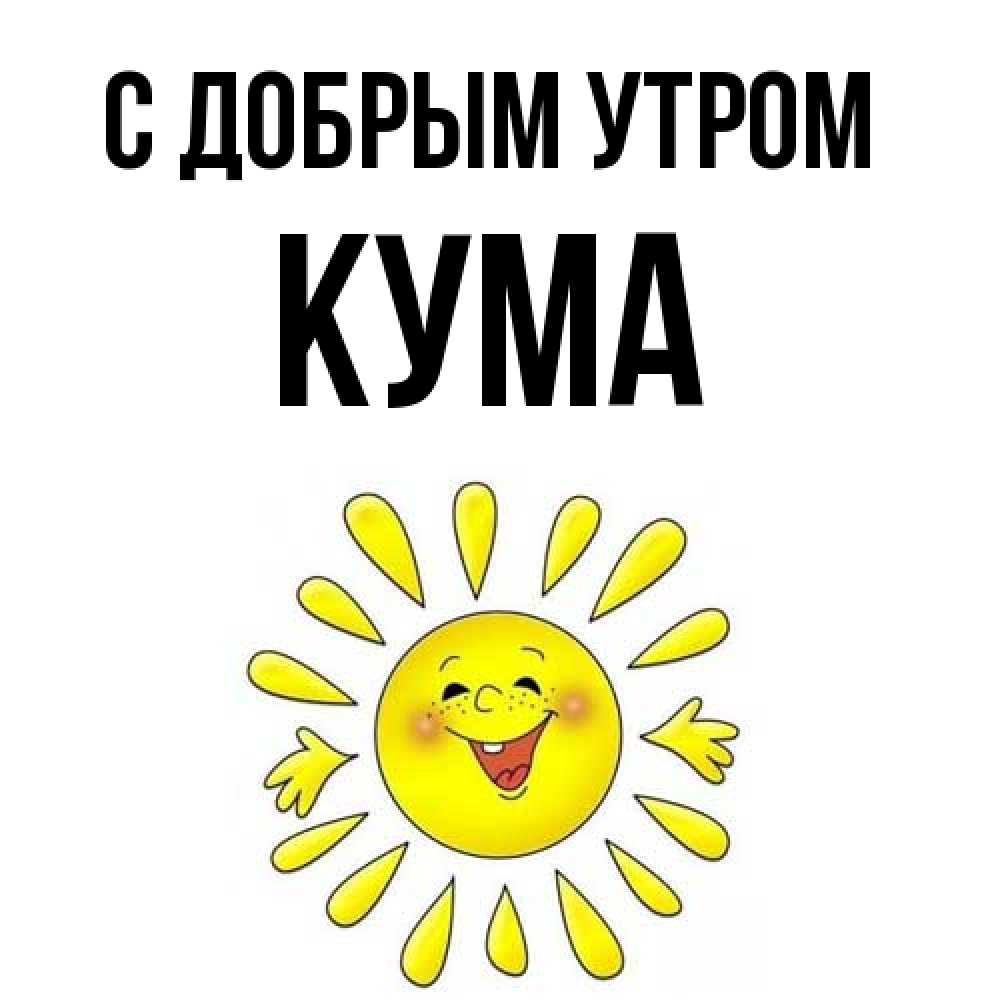 Открытка  с именем. Кума, С добрым утром  