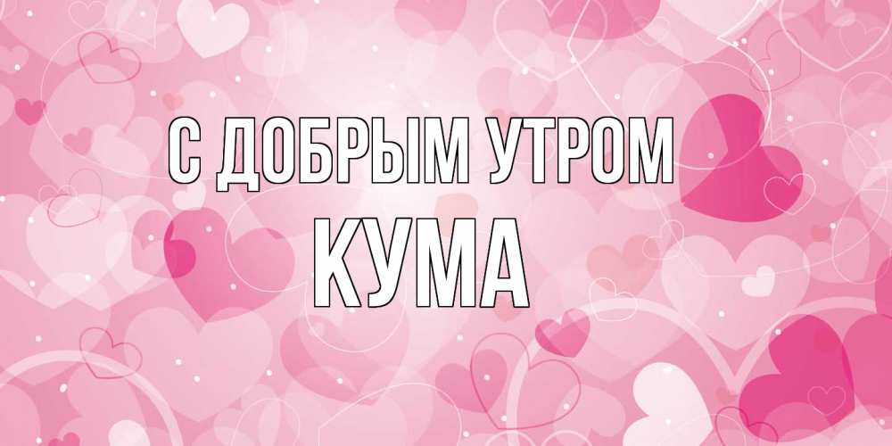 Открытка  с именем. Кума, С добрым утром  