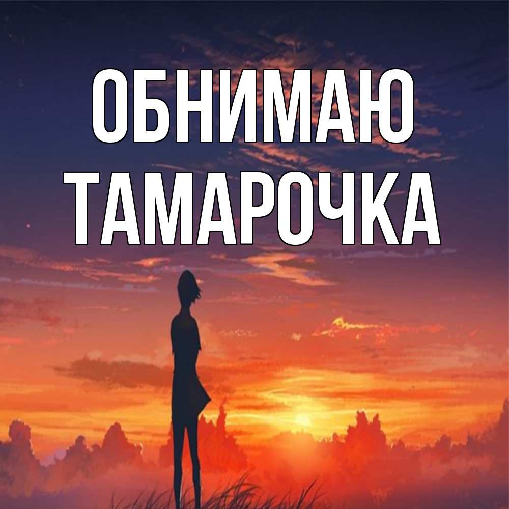 Открытка  с именем. Тамарочка, Обнимаю  