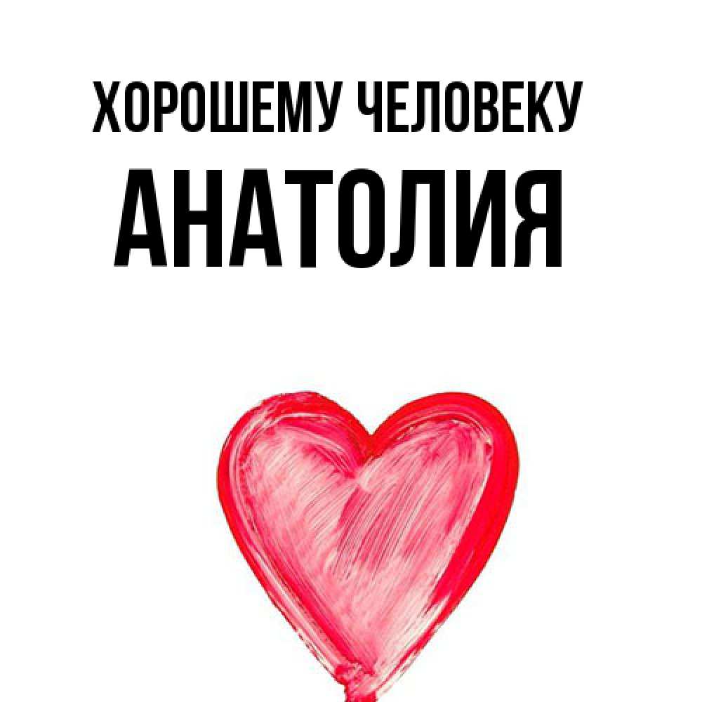 Открытка  с именем. Анатолия, Хорошему человеку  