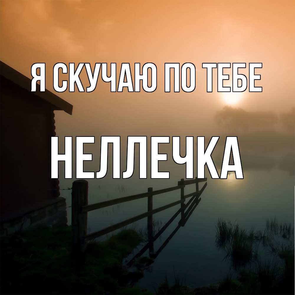 Открытка  с именем. Неллечка, Я скучаю по тебе  