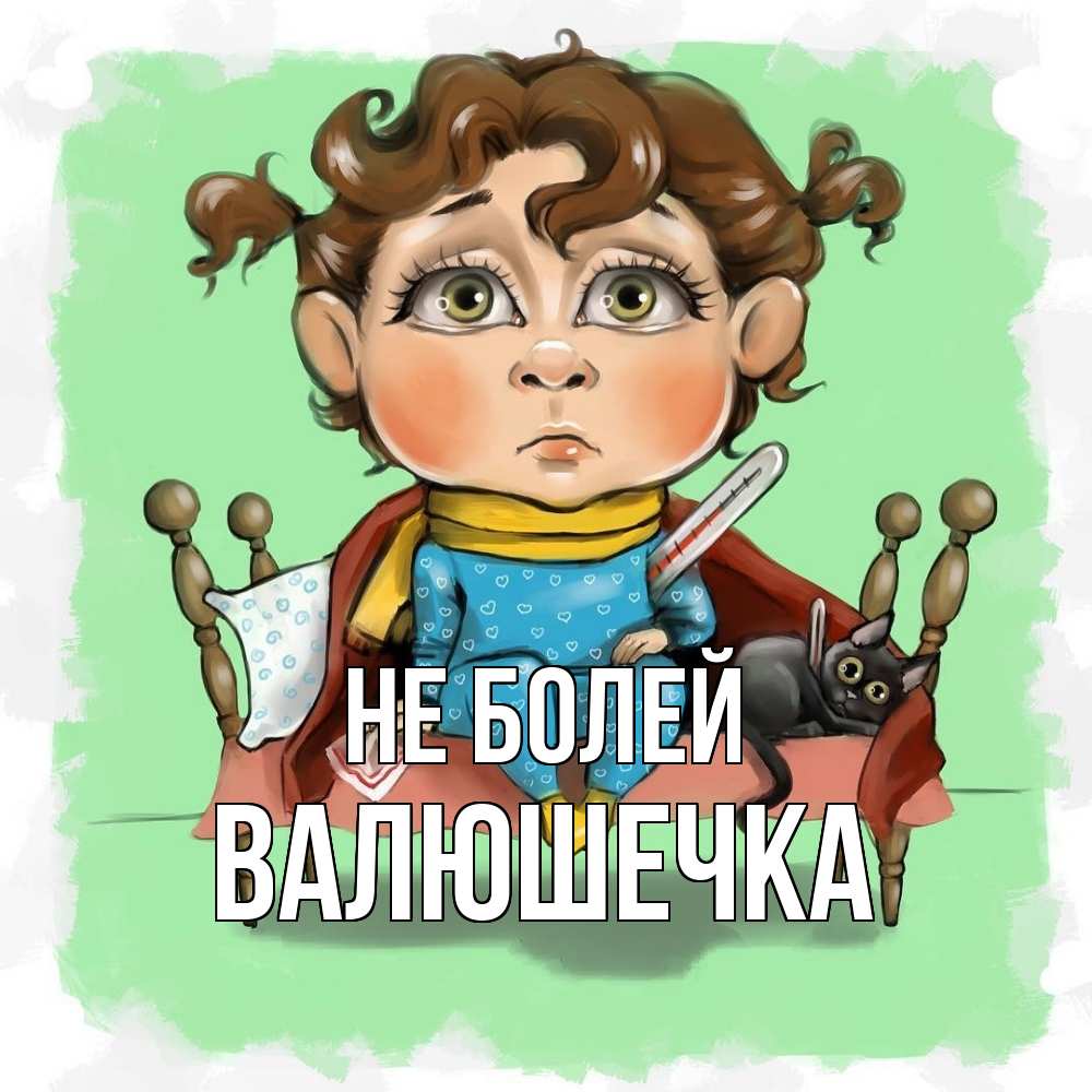 Открытка  с именем. Валюшечка, Не болей  