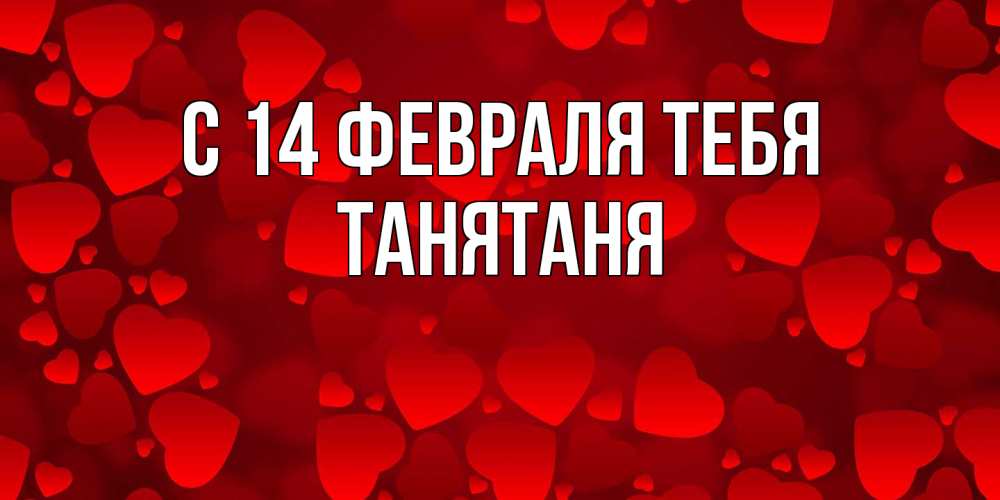 Открытка  с именем. Танятаня, С 14 февраля тебя  