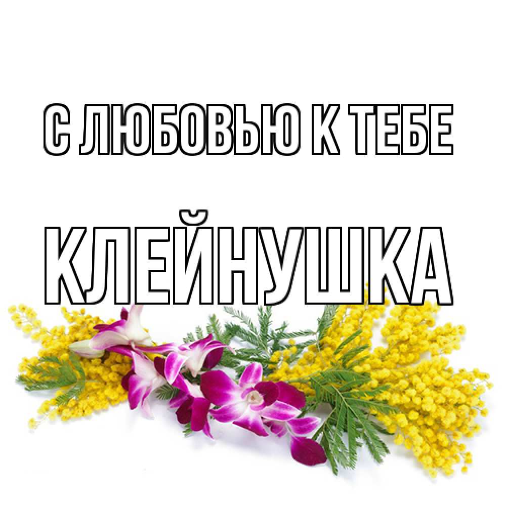 Открытка  с именем. Клейнушка, С любовью к тебе  