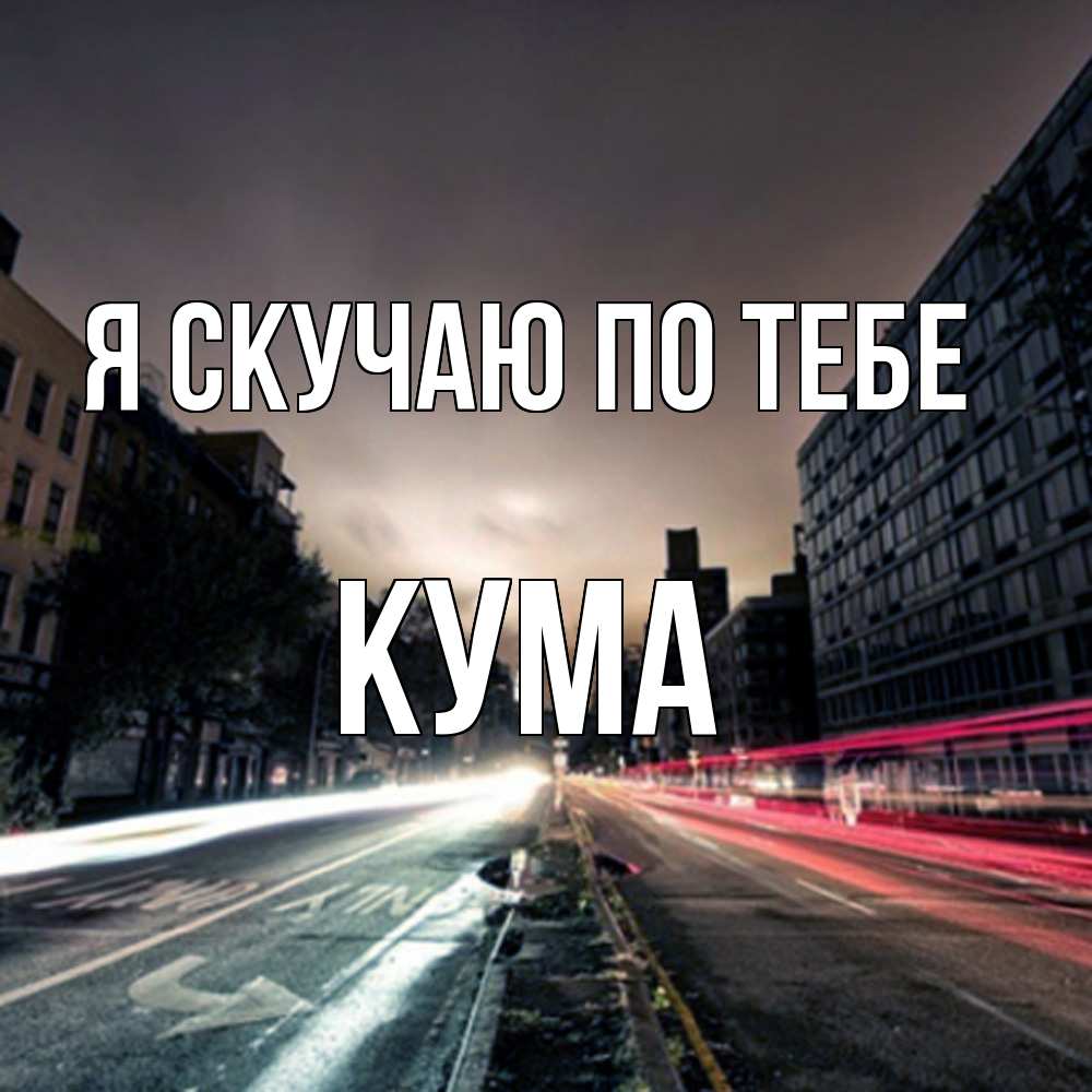 Открытка  с именем. Кума, Я скучаю по тебе  