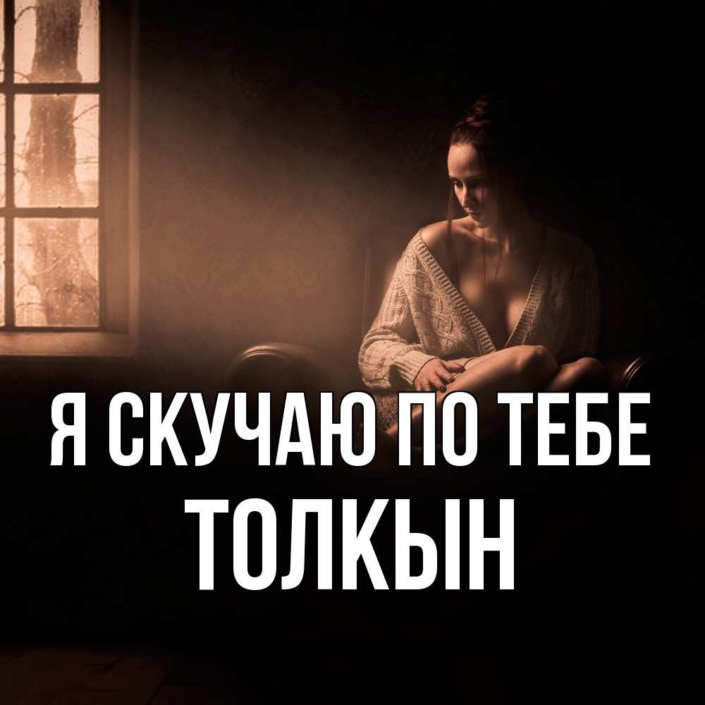 Открытка  с именем. Толкын, Я скучаю по тебе  