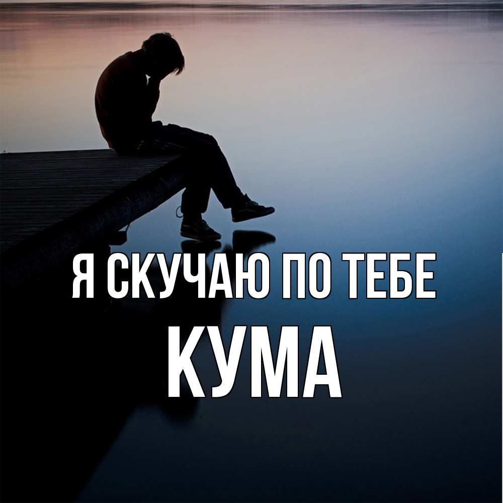 Открытка  с именем. Кума, Я скучаю по тебе  