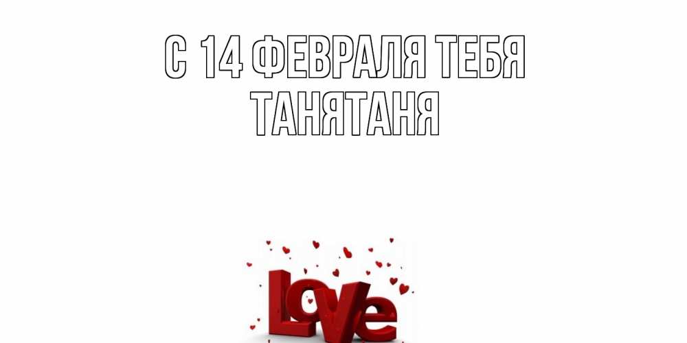 Открытка  с именем. Танятаня, С 14 февраля тебя  