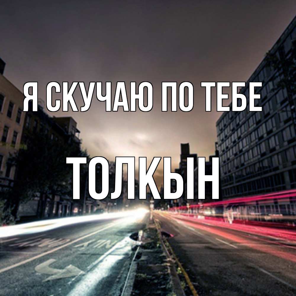 Открытка  с именем. Толкын, Я скучаю по тебе  