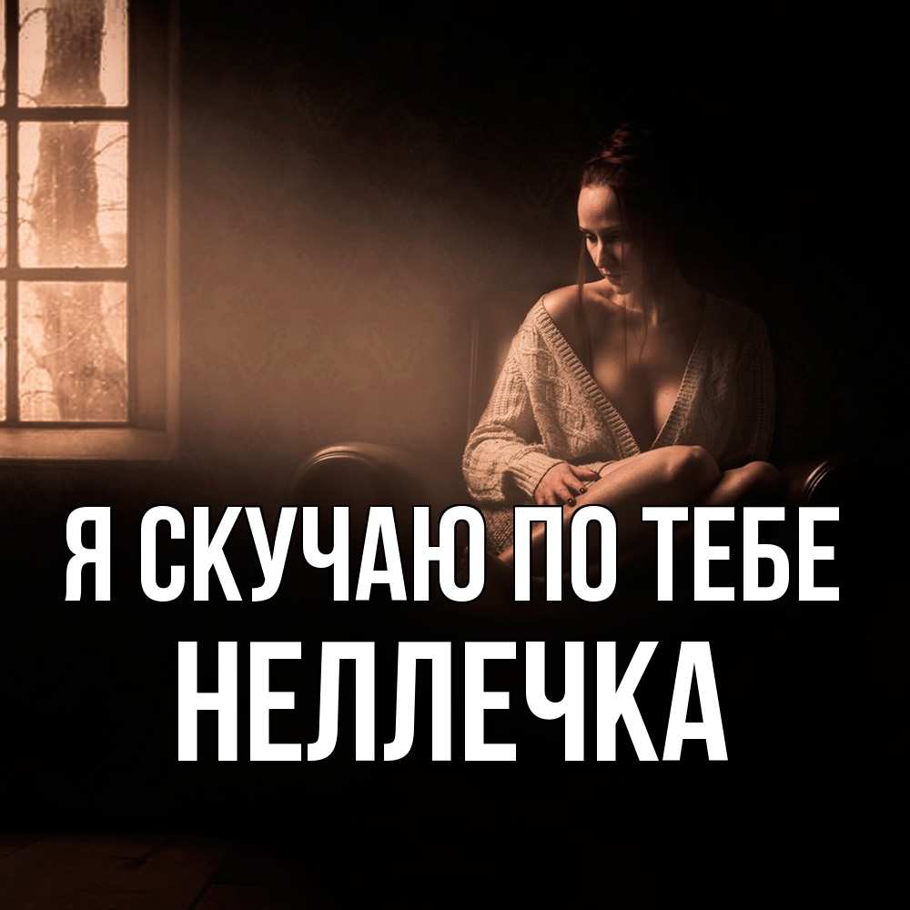 Открытка  с именем. Неллечка, Я скучаю по тебе  