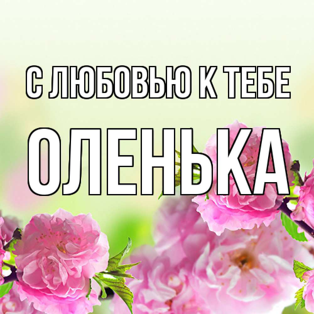 Открытка  с именем. Оленька, С любовью к тебе  