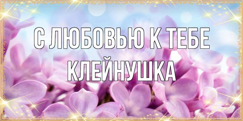 Открытка  с именем. Клейнушка, С любовью к тебе  