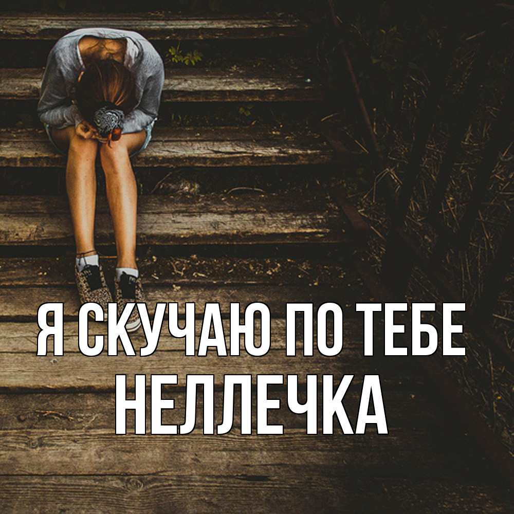 Открытка  с именем. Неллечка, Я скучаю по тебе  