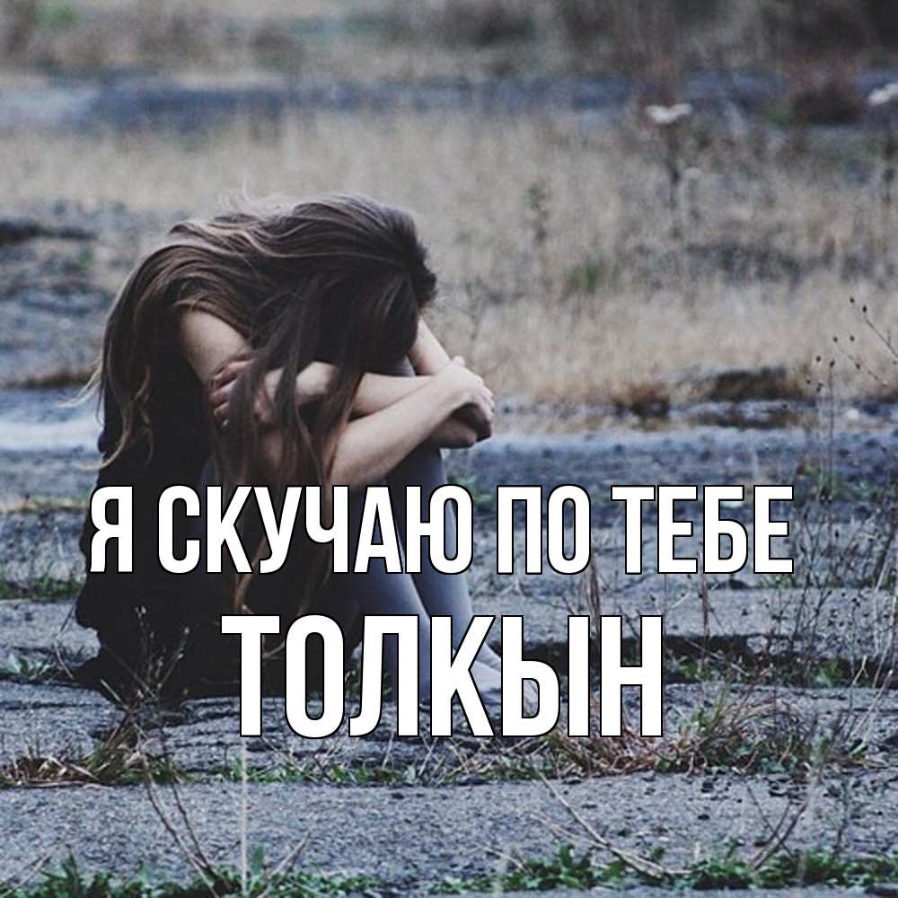 Открытка  с именем. Толкын, Я скучаю по тебе  