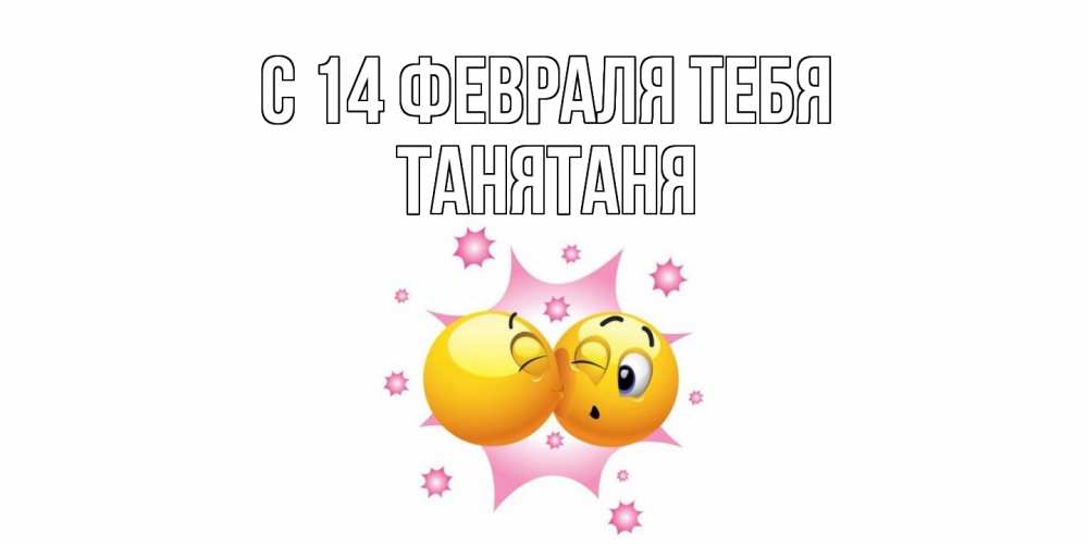 Открытка  с именем. Танятаня, С 14 февраля тебя  