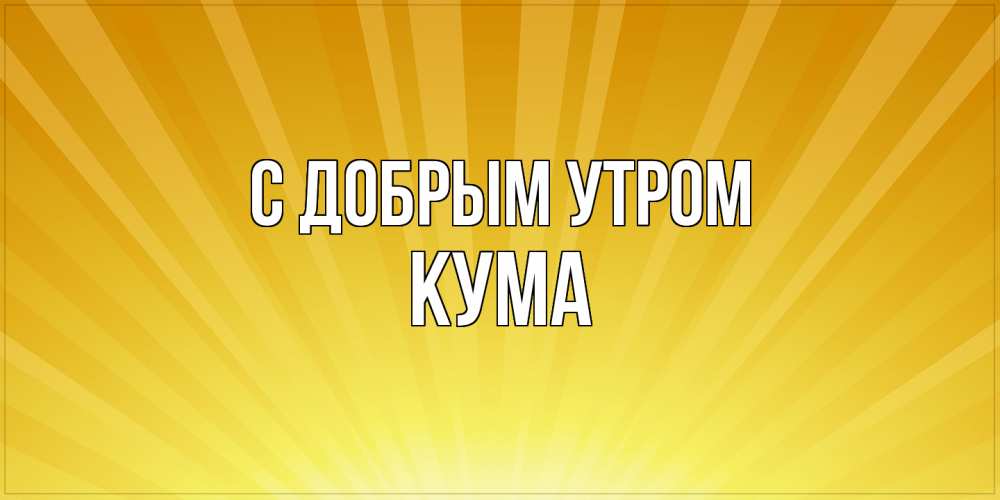 Открытка  с именем. Кума, С добрым утром  