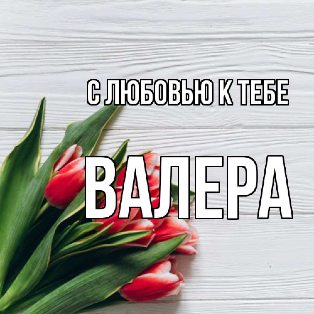 Открытка  с именем. Валера, С любовью к тебе  