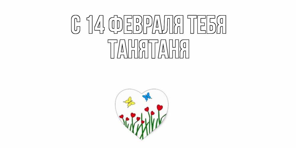 Открытка  с именем. Танятаня, С 14 февраля тебя  