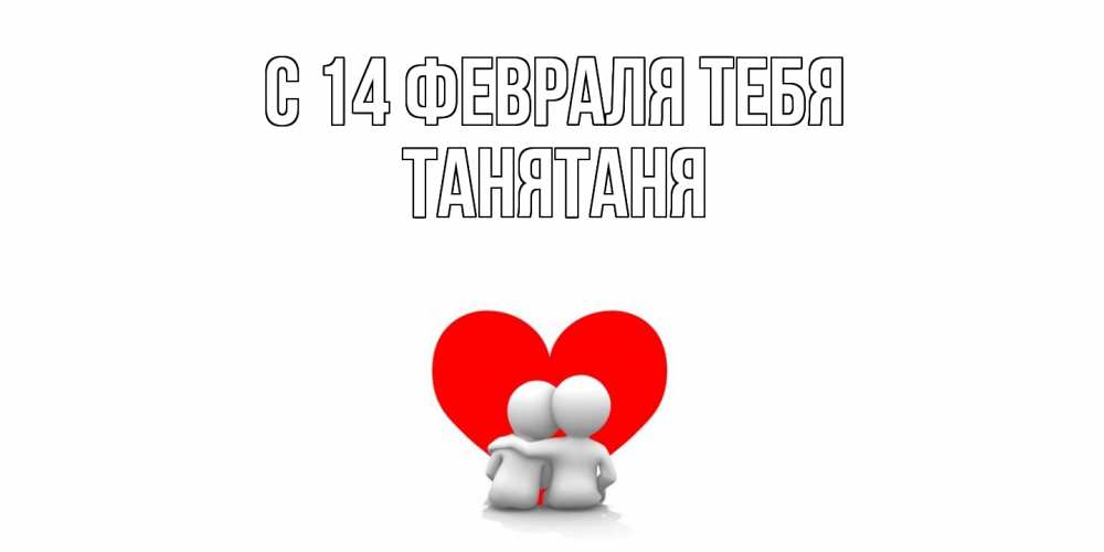 Открытка  с именем. Танятаня, С 14 февраля тебя  