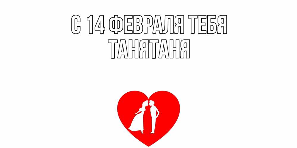 Открытка  с именем. Танятаня, С 14 февраля тебя  