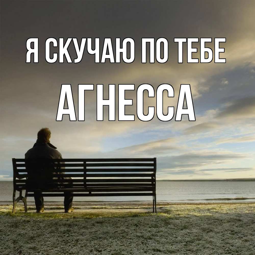 Открытка  с именем. Агнесса, Я скучаю по тебе  