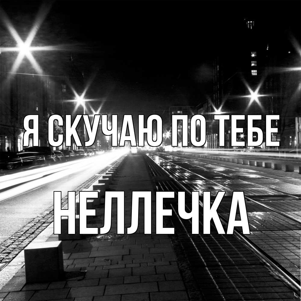 Открытка  с именем. Неллечка, Я скучаю по тебе  