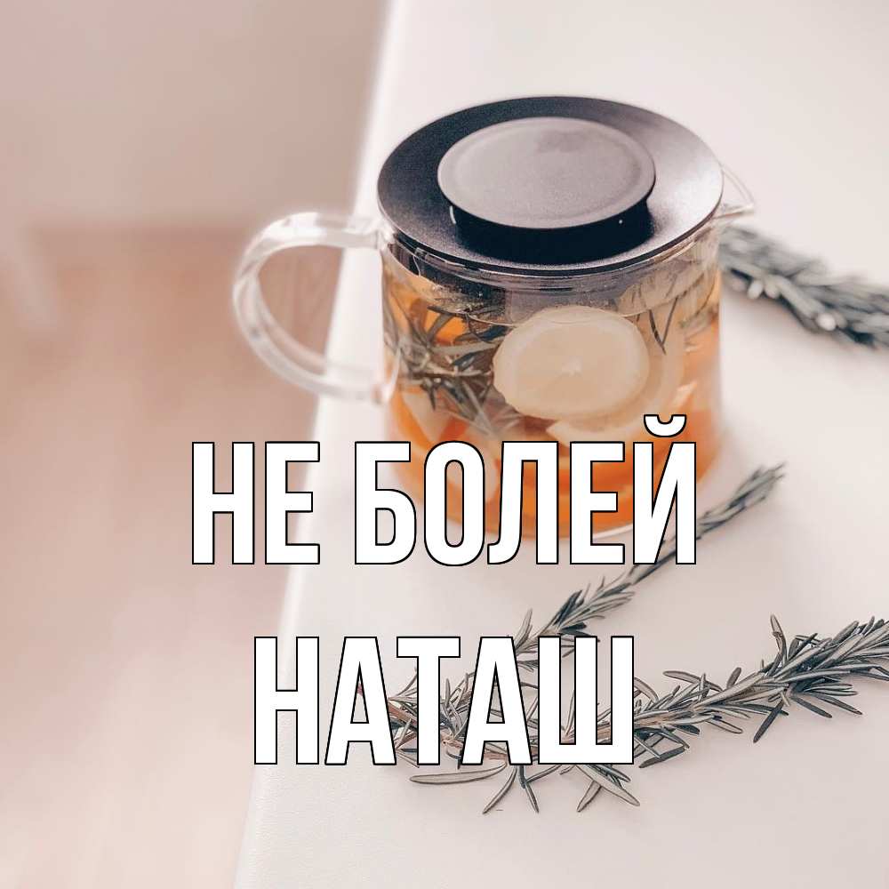 Открытка  с именем. наташ, Не болей  