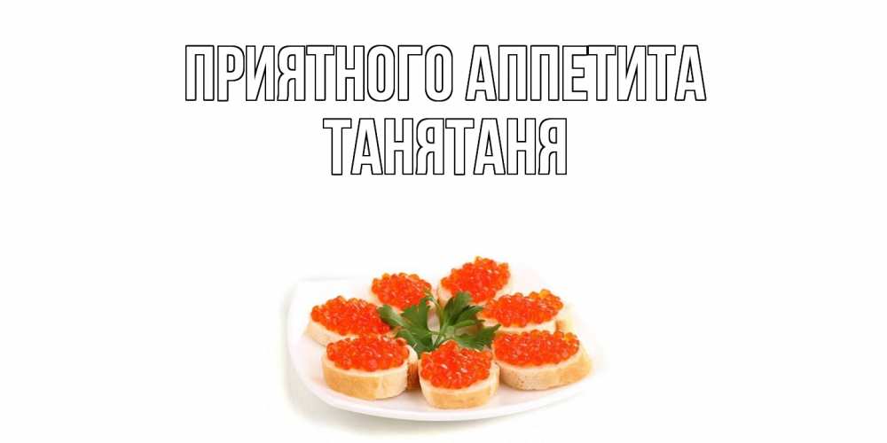 Открытка  с именем. Танятаня, Приятного Аппетита  