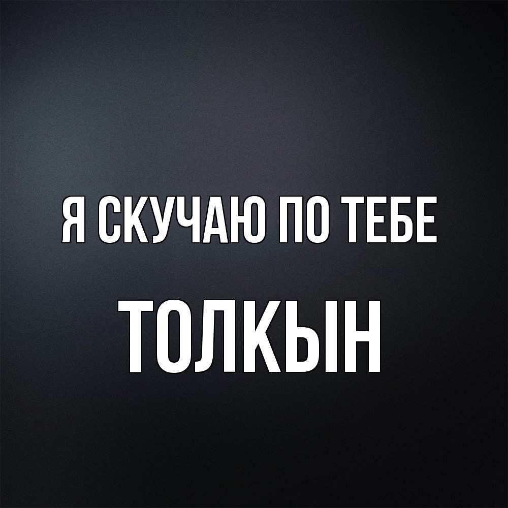 Открытка  с именем. Толкын, Я скучаю по тебе  