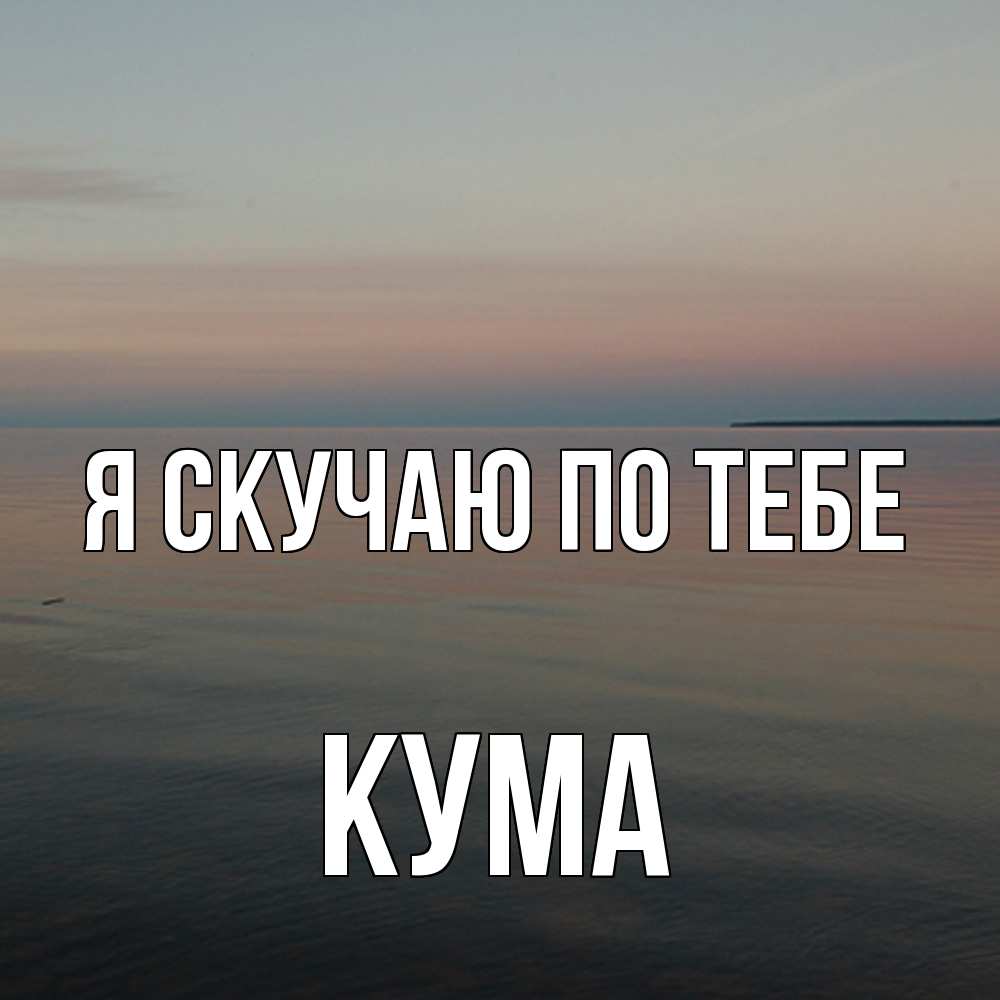 Открытка  с именем. Кума, Я скучаю по тебе  
