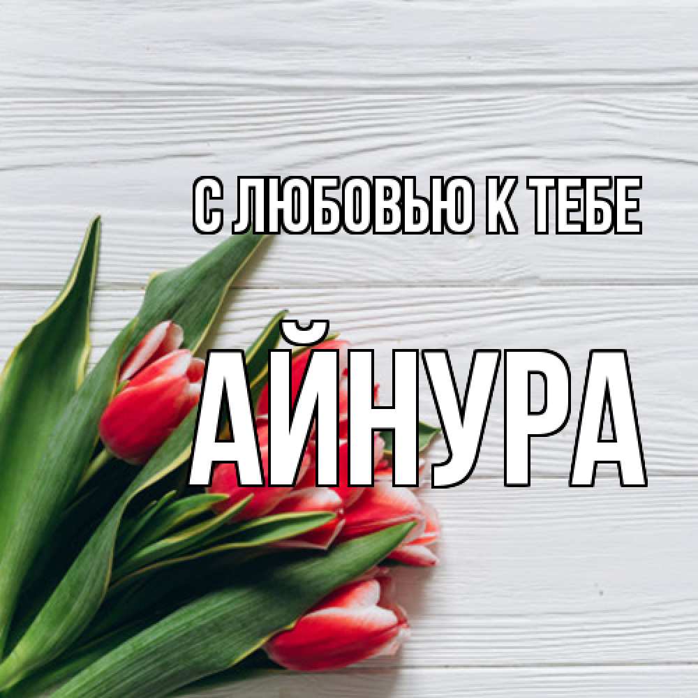 Открытка  с именем. Айнура, С любовью к тебе  