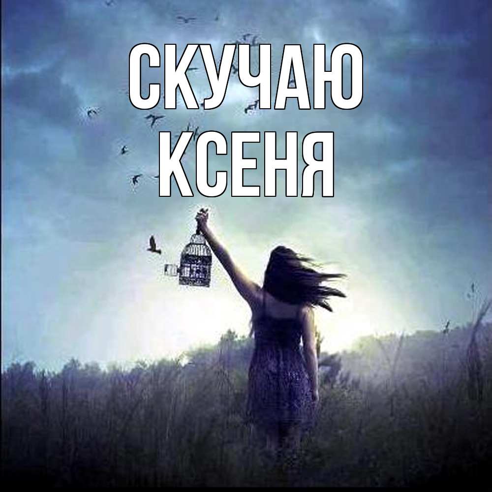 Открытка  с именем. Ксеня, Скучаю  