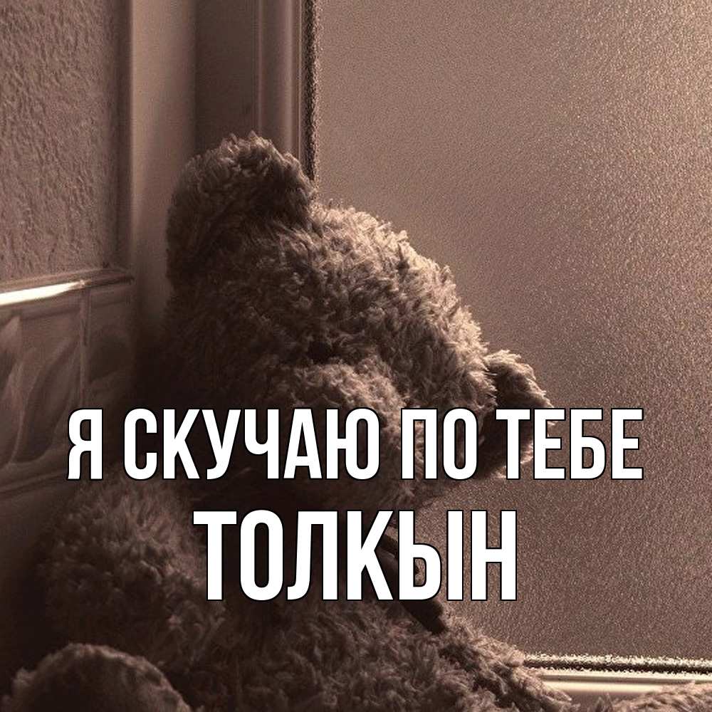 Открытка  с именем. Толкын, Я скучаю по тебе  