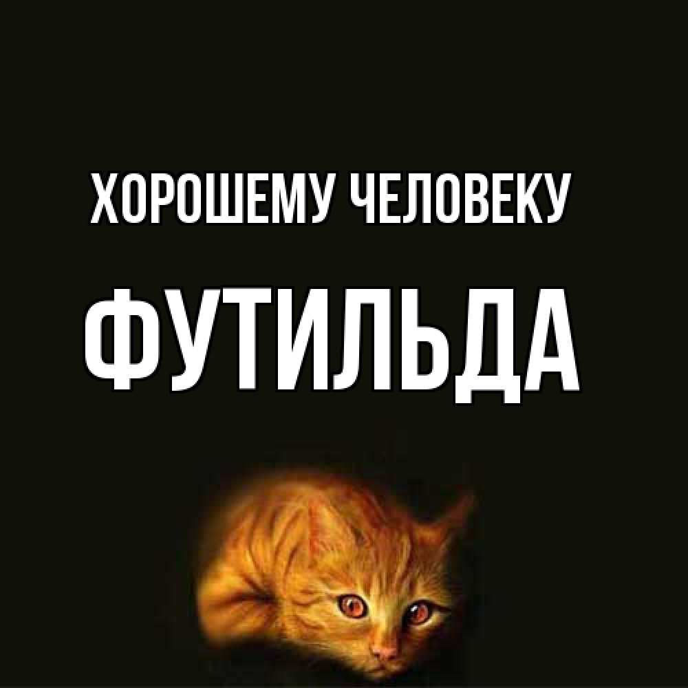 Открытка  с именем. Футильда, Хорошему человеку  