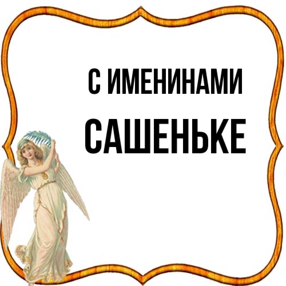 Открытка  с именем. Сашеньке, С именинами  