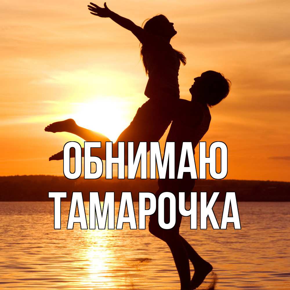 Открытка  с именем. Тамарочка, Обнимаю  