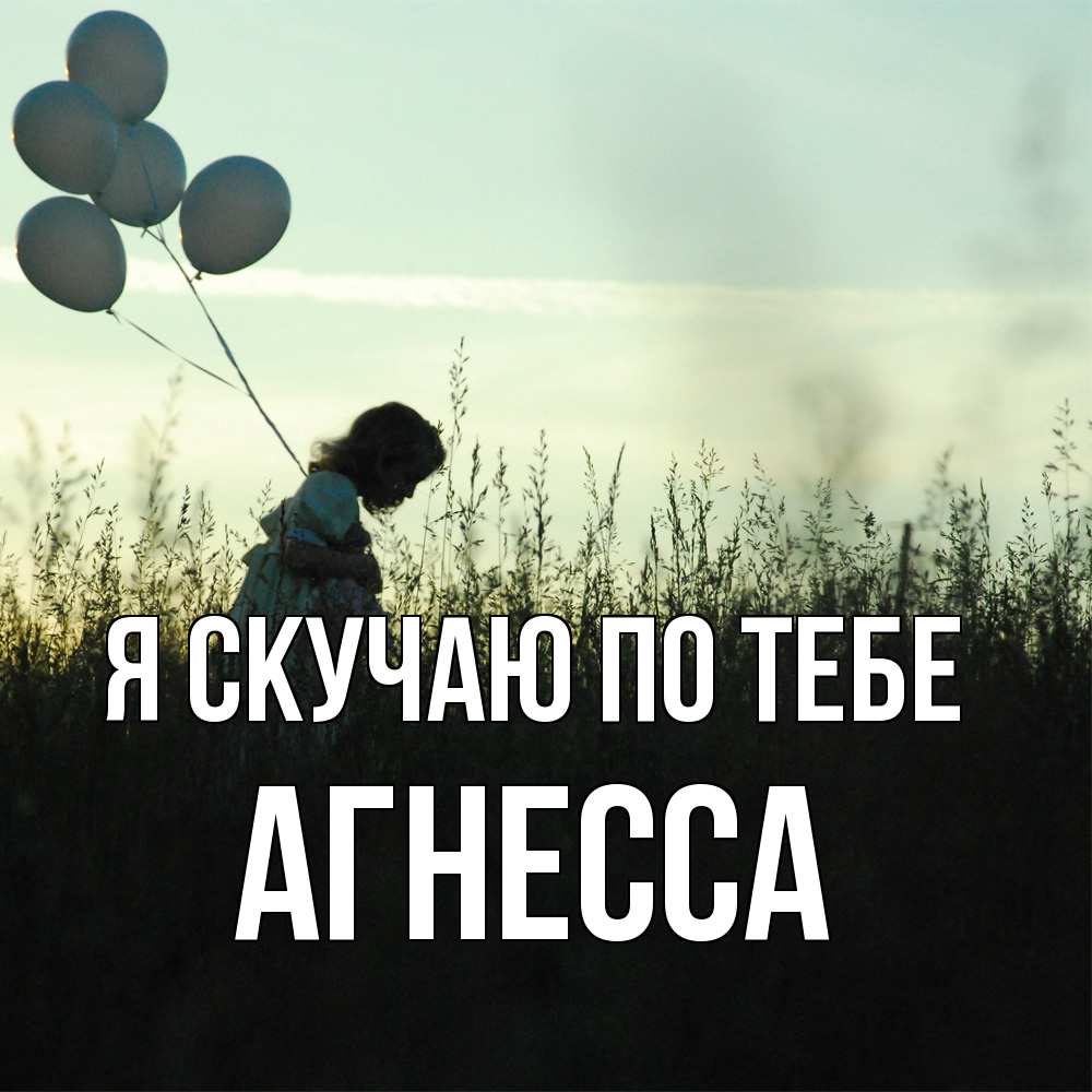 Открытка  с именем. Агнесса, Я скучаю по тебе  