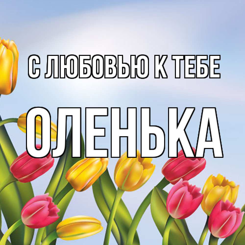 Открытка  с именем. Оленька, С любовью к тебе  