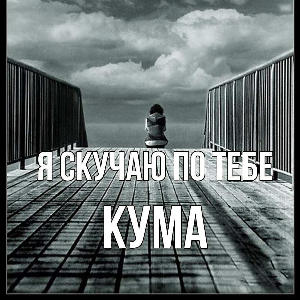 Открытка  с именем. Кума, Я скучаю по тебе  